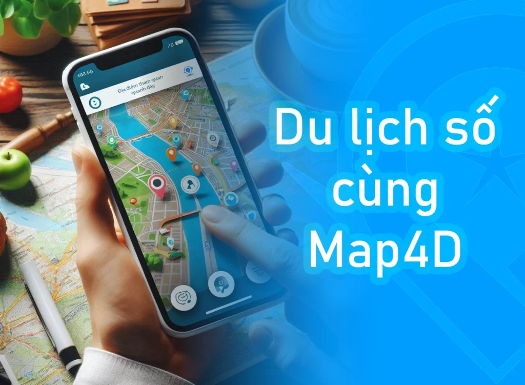 Du lịch số cùng bản đồ số Map4D - Trải nghiệm khác biệt